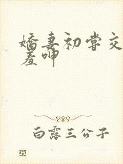 娇妻初尝交换害羞呻