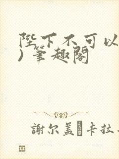 陛下不可以(限) 笔趣阁