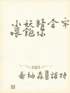 小妖精含牢了我喂饱你