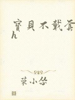 宝贝不戴套套了h