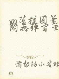 yn荡校园笔趣阁无弹窗笔趣阁