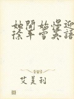 她开始慢迎迎合徐平雪英语