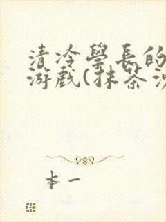 清冷学长的神奇游戏(抹茶沙冰)