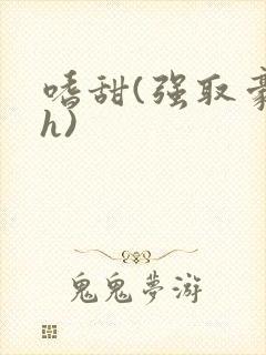 嗜甜(强取豪夺h)