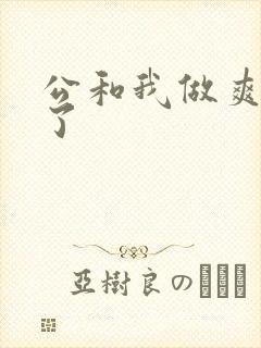 公和我做爽死我了