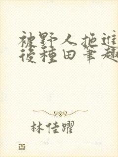 被野人拖进山洞后种田笔趣阁