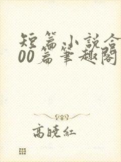 短篇小说合集500篇笔趣阁