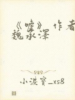 《嘘》 作者:魏承泽