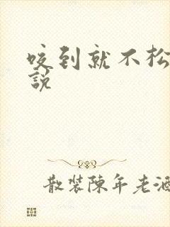 咬到就不松口小说