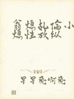 翁熄乩伦小说翁熄性放纵