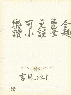 乐可免费全文阅读小说笔趣阁