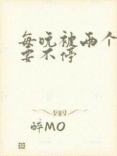 每晚被两个师傅要不停