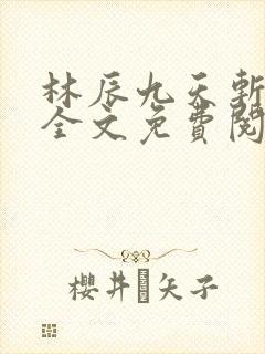 林辰九天斩神诀全文免费阅读笔趣阁