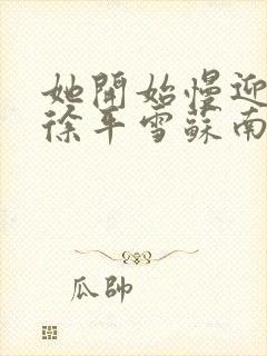 她开始慢迎迎合徐平雪苏南风