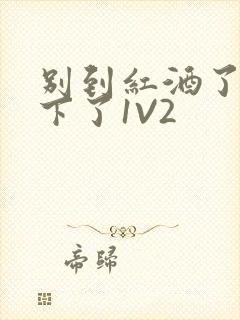 别到红酒了装不下了1V2封面