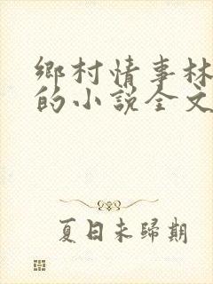 乡村情事林大牛的小说全文免费阅读无弹窗的