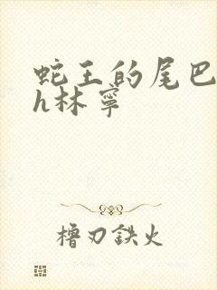 蛇王的尾巴高ah林宁