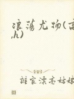 浪荡尤物(高干,h)