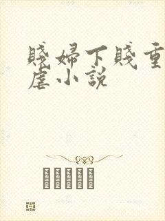 贱妇下贱重口玩虐小说