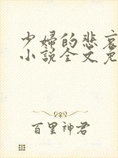 少妇的悲哀榆木小说全文免费阅读笔趣阁下载