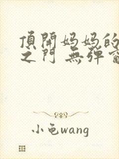 顶开妈妈的生命之门 无弹窗