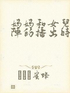 妈妈和女儿齐上阵的播出时间