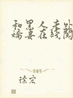 和黑人老外交换娇妻在线阅读