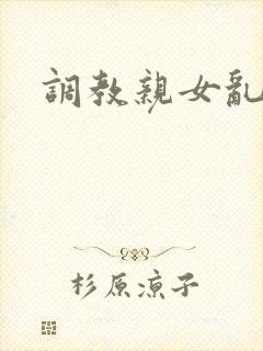 调教亲女乱h文