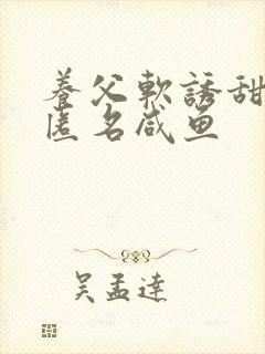 养父软诱甜BY匿名咸鱼