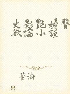 火影艳妇臀荡乳欲伦小说