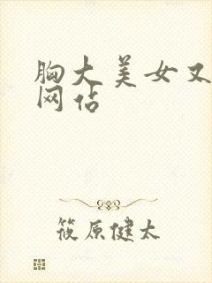 胸大美女又黄的网站