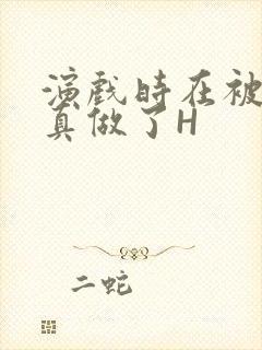 演戏时在被子里真做了H