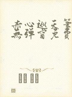 赤心巡天笔趣阁无弹窗免费的