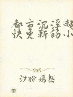 都市沉浮超前超快更新的小说