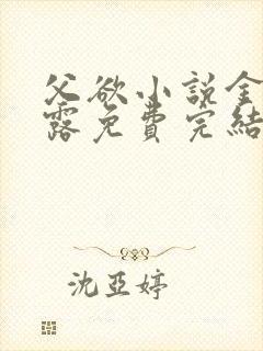 父欲小说金银花露免费完结笔趣阁封面