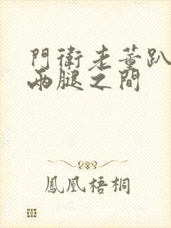 门卫老董趴在我两腿之间