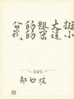 公的粗大挺进了我的密道小说