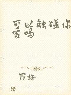 可以触碰你的深处吗