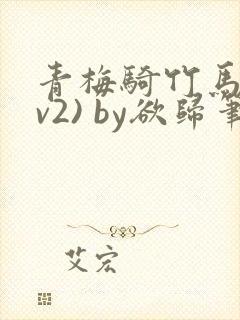 青梅骑竹马(1v2) by欲归笔趣阁