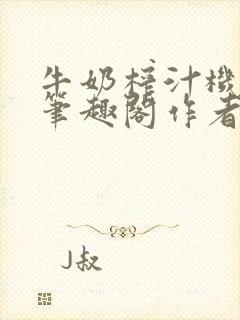 牛奶榨汁机po笔趣阁作者臣年