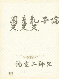 国产乱子伦农村叉叉叉