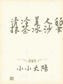 清冷美人的神奇抹茶冰沙笔趣阁