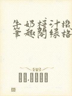 牛奶榨汁机po笔趣阁绿格子封面