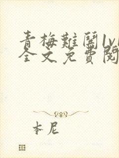 青梅难哄1v1全文免费阅读小说