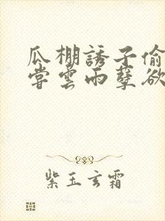 瓜棚诱子偷伦初尝云雨孽欲情缘