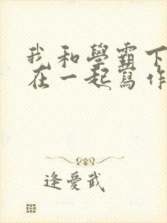 我和学霸下面连在一起写作业小说