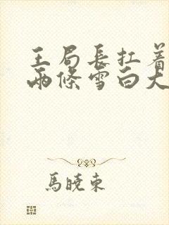 王局长扛着白洁两条雪白大腿视频