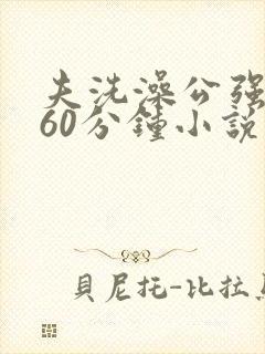 夫洗澡公强我了60分钟小说