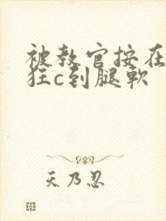 被教官按在寝室狂c到腿软