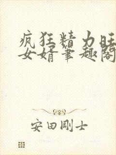 疯狂精力旺盛的女婿笔趣阁小说